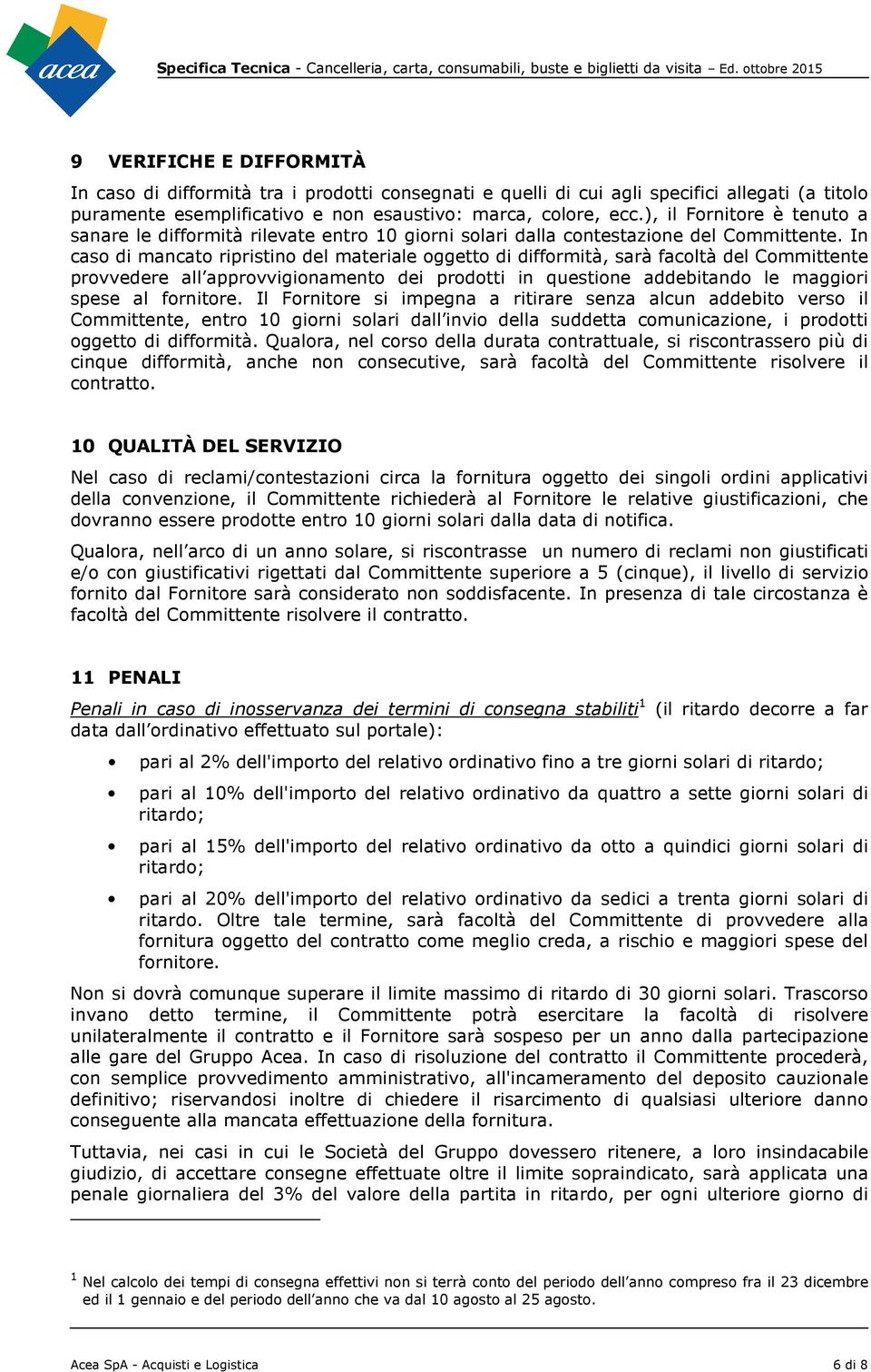 In cas di mancat ripristin del materiale ggett di diffrmità, sarà facltà del Cmmittente prvvedere all apprvviginament dei prdtti in questine addebitand le maggiri spese al frnitre.