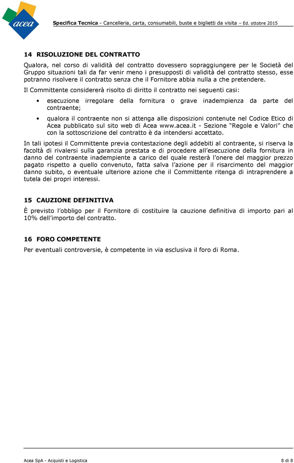 Il Cmmittente cnsidererà rislt di diritt il cntratt nei seguenti casi: esecuzine irreglare della frnitura grave inadempienza da parte del cntraente; qualra il cntraente nn si attenga alle dispsizini