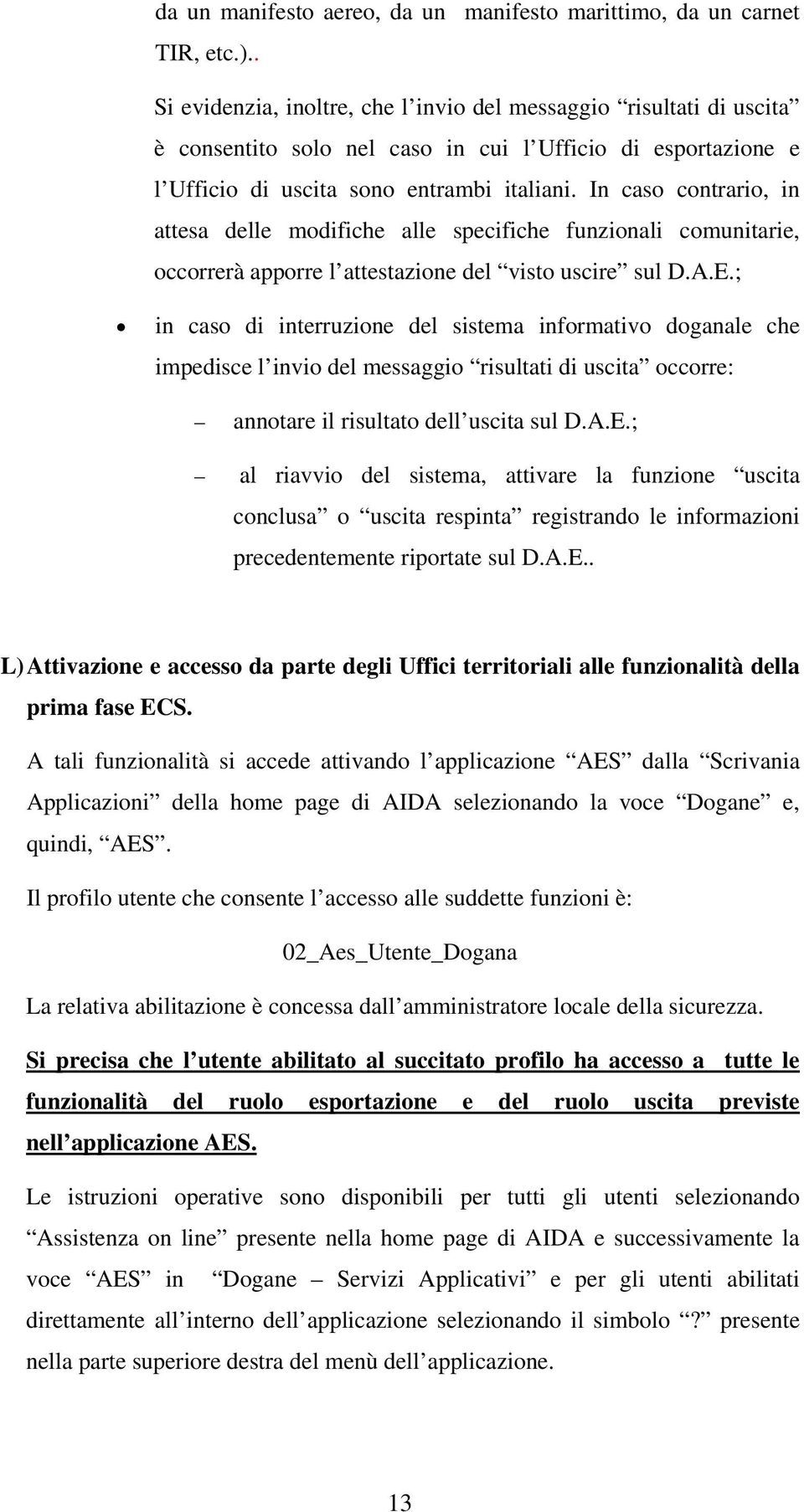 In caso contrario, in attesa delle modifiche alle specifiche funzionali comunitarie, occorrerà apporre l attestazione del visto uscire sul D.A.E.