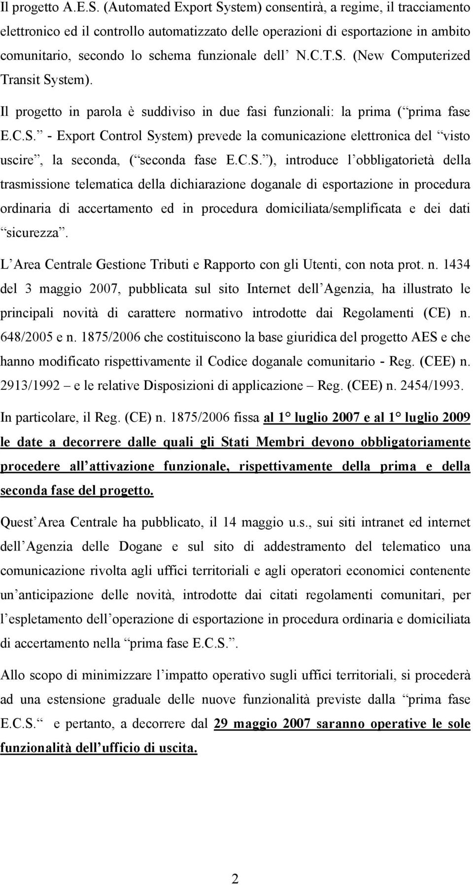 T.S. (New Computerized Transit System). Il progetto in parola è suddiviso in due fasi funzionali: la prima ( prima fase E.C.S. - Export Control System) prevede la comunicazione elettronica del visto uscire, la seconda, ( seconda fase E.