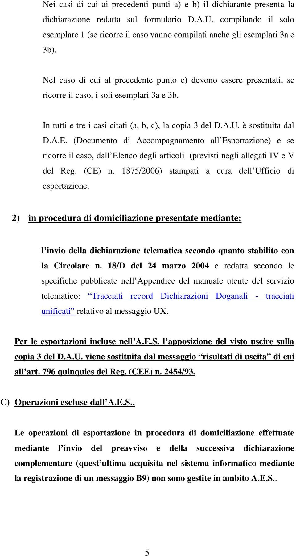 Nel caso di cui al precedente punto c) devono essere presentati, se ricorre il caso, i soli esemplari 3a e 3b. In tutti e tre i casi citati (a, b, c), la copia 3 del D.A.U. è sostituita dal D.A.E.