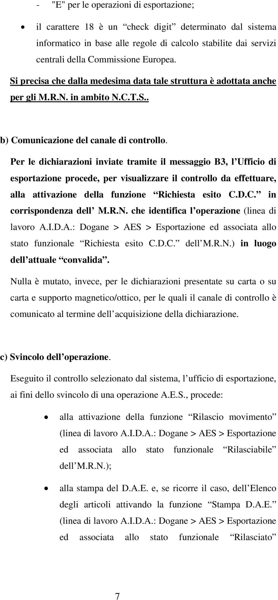 Per le dichiarazioni inviate tramite il messaggio B3, l Ufficio di esportazione procede, per visualizzare il controllo da effettuare, alla attivazione della funzione Richiesta esito C.