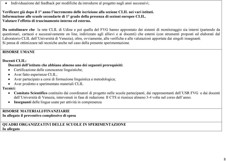 Da sottolineare che la rete CLIL di Udine e poi quella del FVG hanno approntato dei sistemi di monitoraggio sia interni (partendo da questionari, cartacei e successivamente on line, indirizzato agli