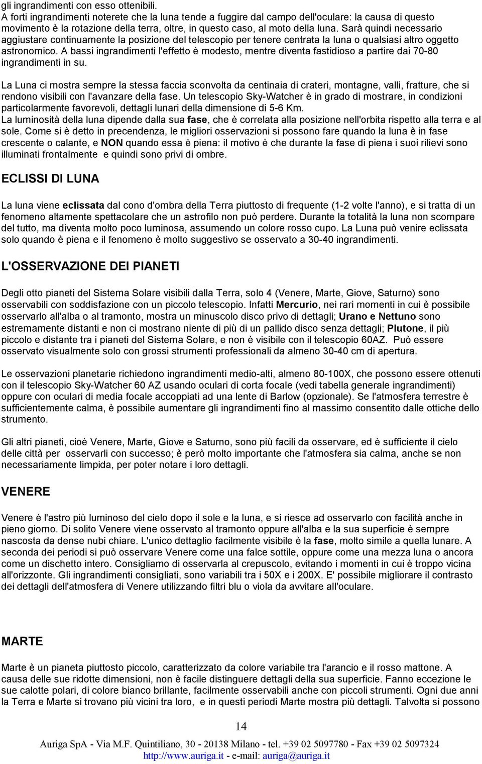 Sarà quindi necessario aggiustare continuamente la posizione del telescopio per tenere centrata la luna o qualsiasi altro oggetto astronomico.