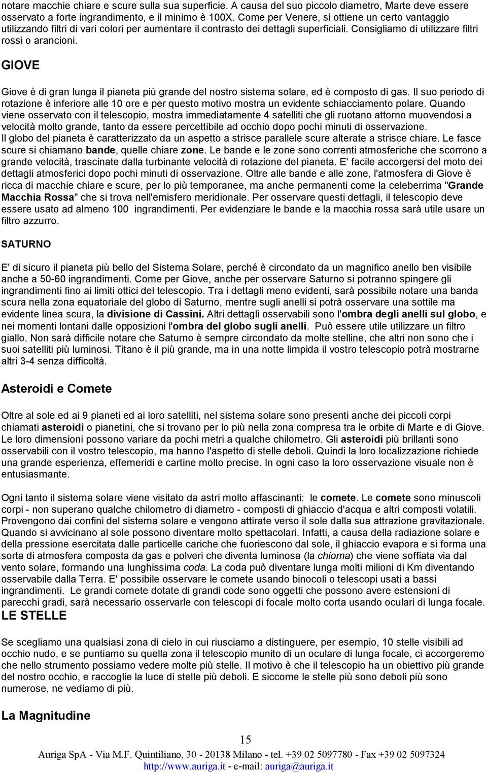 GIOVE Giove è di gran lunga il pianeta più grande del nostro sistema solare, ed è composto di gas.