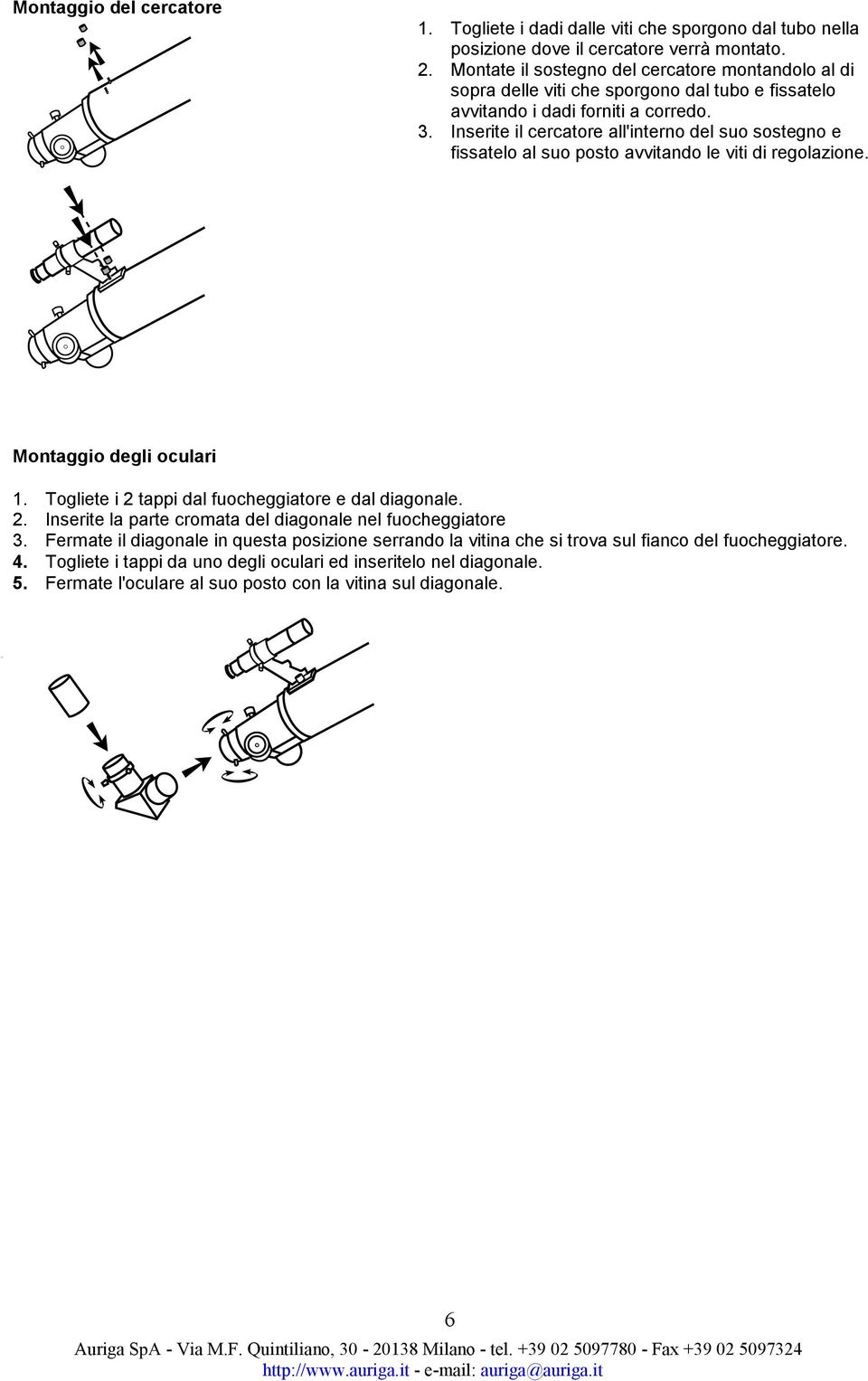 Inserite il cercatore all'interno del suo sostegno e fissatelo al suo posto avvitando le viti di regolazione. Montaggio degli oculari 1. Togliete i 2 tappi dal fuocheggiatore e dal diagonale.