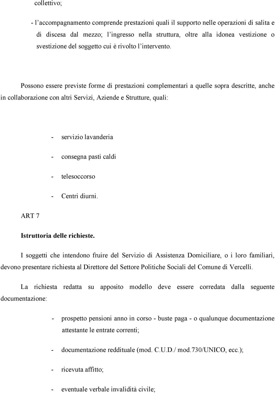 Possono essere previste forme di prestazioni complementari a quelle sopra descritte, anche in collaborazione con altri Servizi, Aziende e Strutture, quali: - servizio lavanderia - consegna pasti