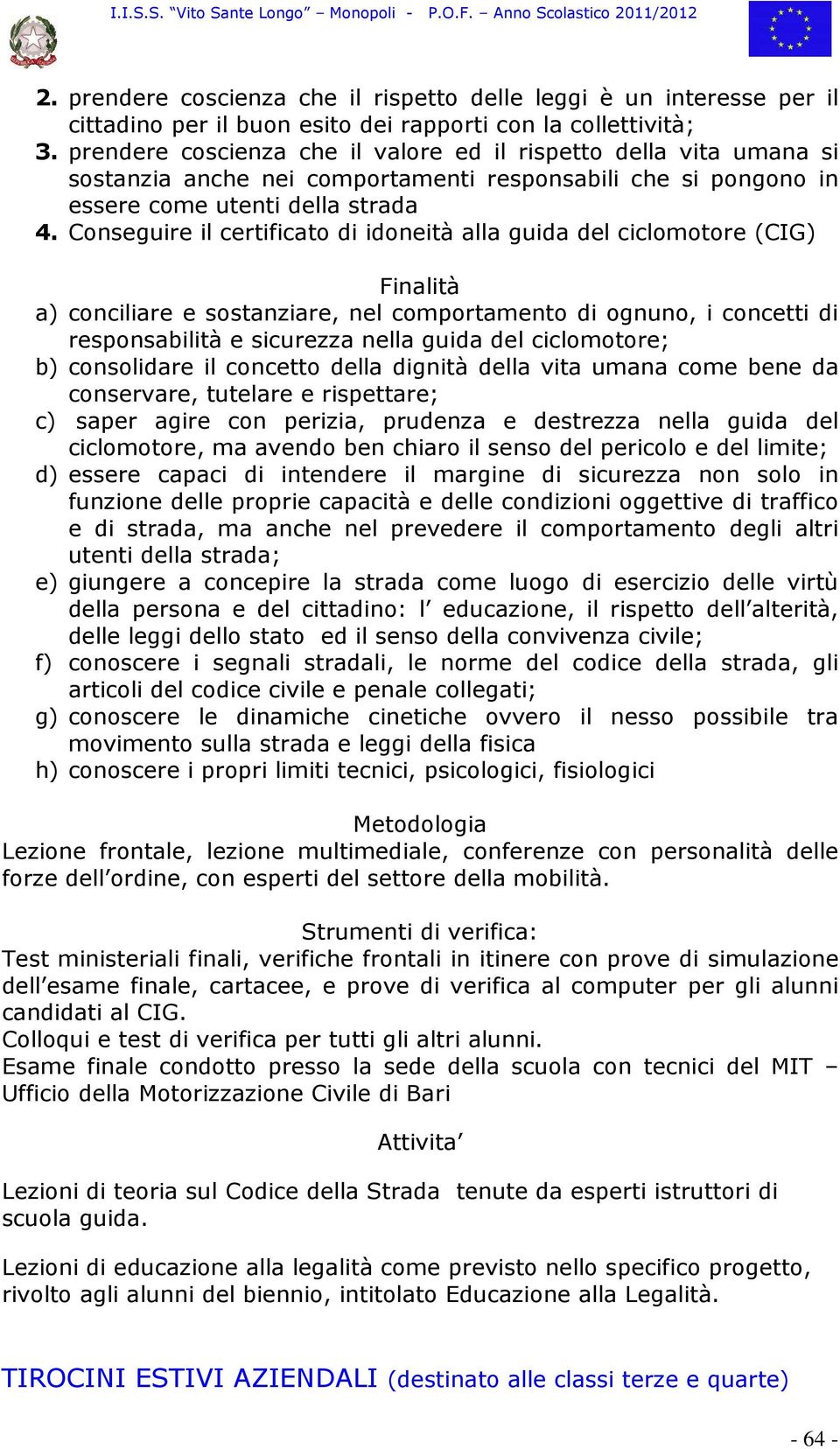 Conseguire il certificato di idoneità alla guida del ciclomotore (CIG) a) conciliare e sostanziare, nel comportamento di ognuno, i concetti di responsabilità e sicurezza nella guida del ciclomotore;