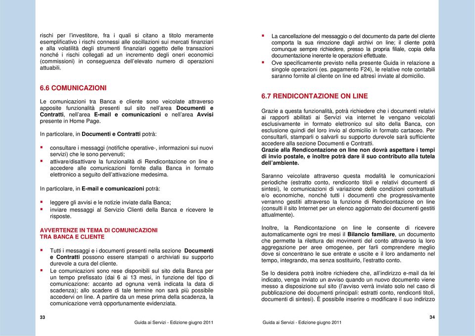 6 COMUNICAZIONI Le comunicazioni tra Banca e cliente sono veicolate attraverso apposite funzionalità presenti sul sito nell area Documenti e Contratti, nell area E-mail e comunicazioni e nell area