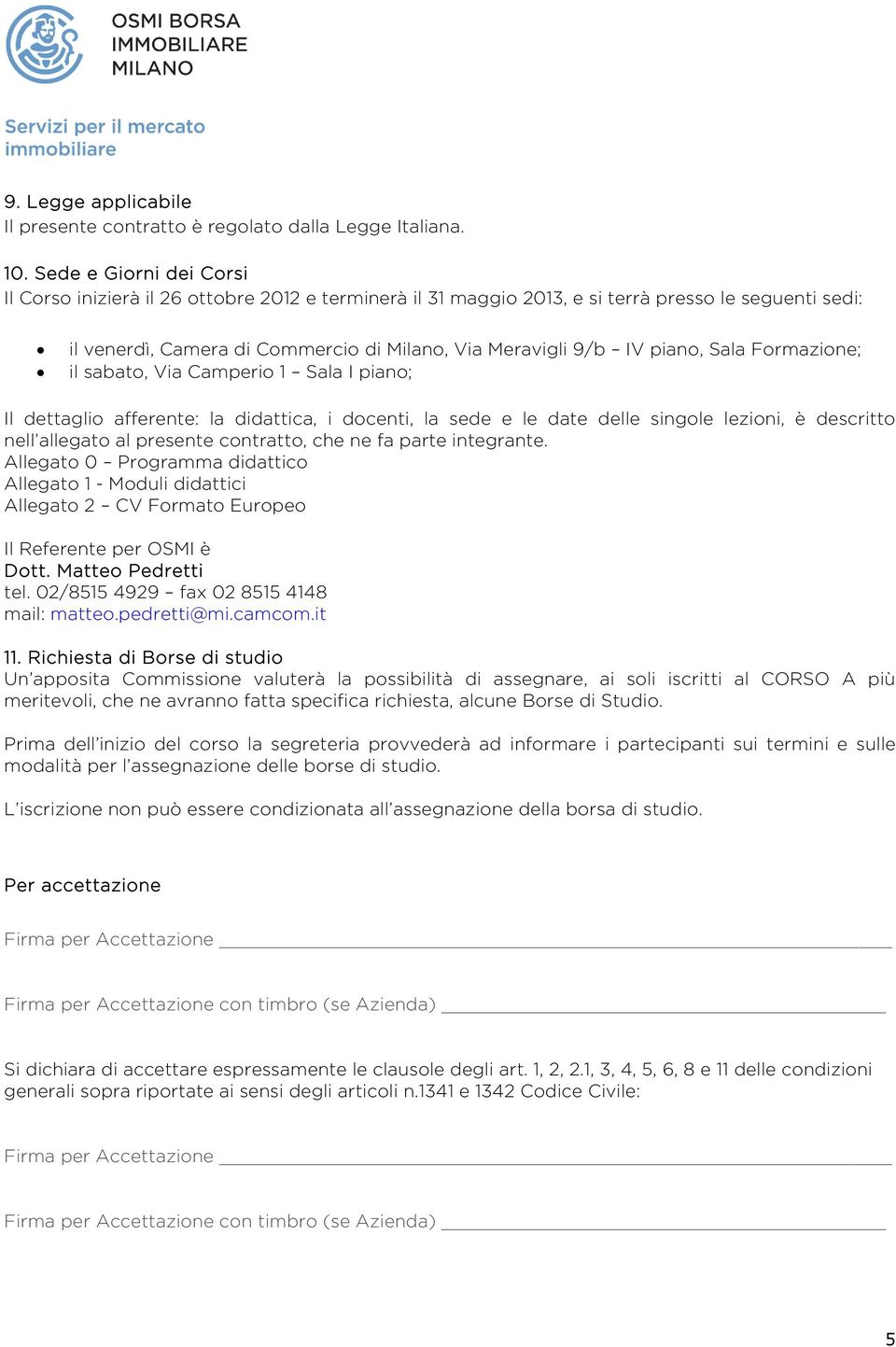 Sala Formazione; il sabato, Via Camperio 1 Sala I piano; Il dettaglio afferente: la didattica, i docenti, la sede e le date delle singole lezioni, è descritto nell allegato al presente contratto, che