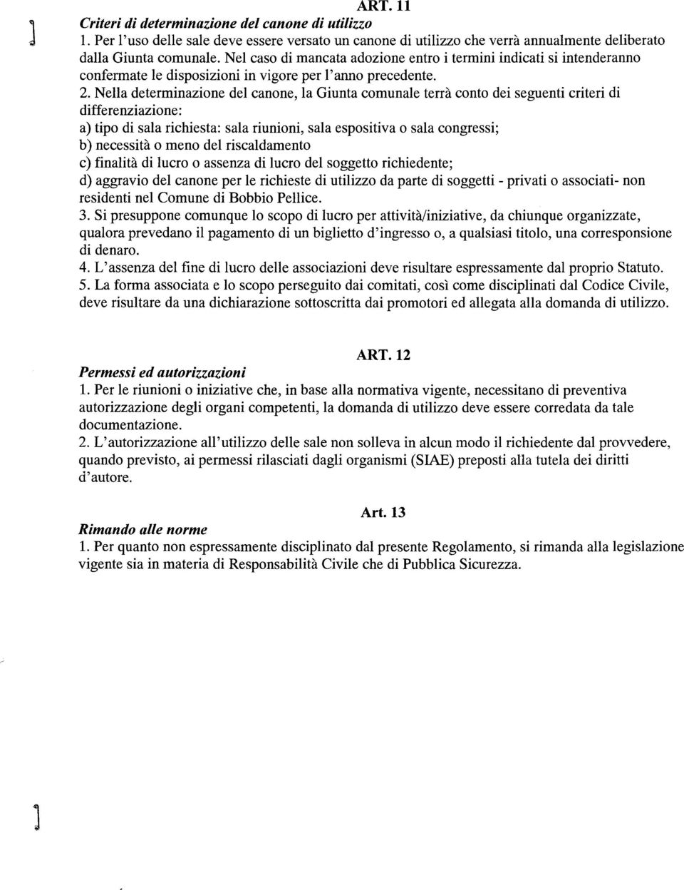 Nella determinazione del canone, la Giunta comunale terrà conto dei seguenti criteri di differenziazione: a) tipo di sala richiesta: sala riunioni, sala espositiva o sala congressi; b) necessità o