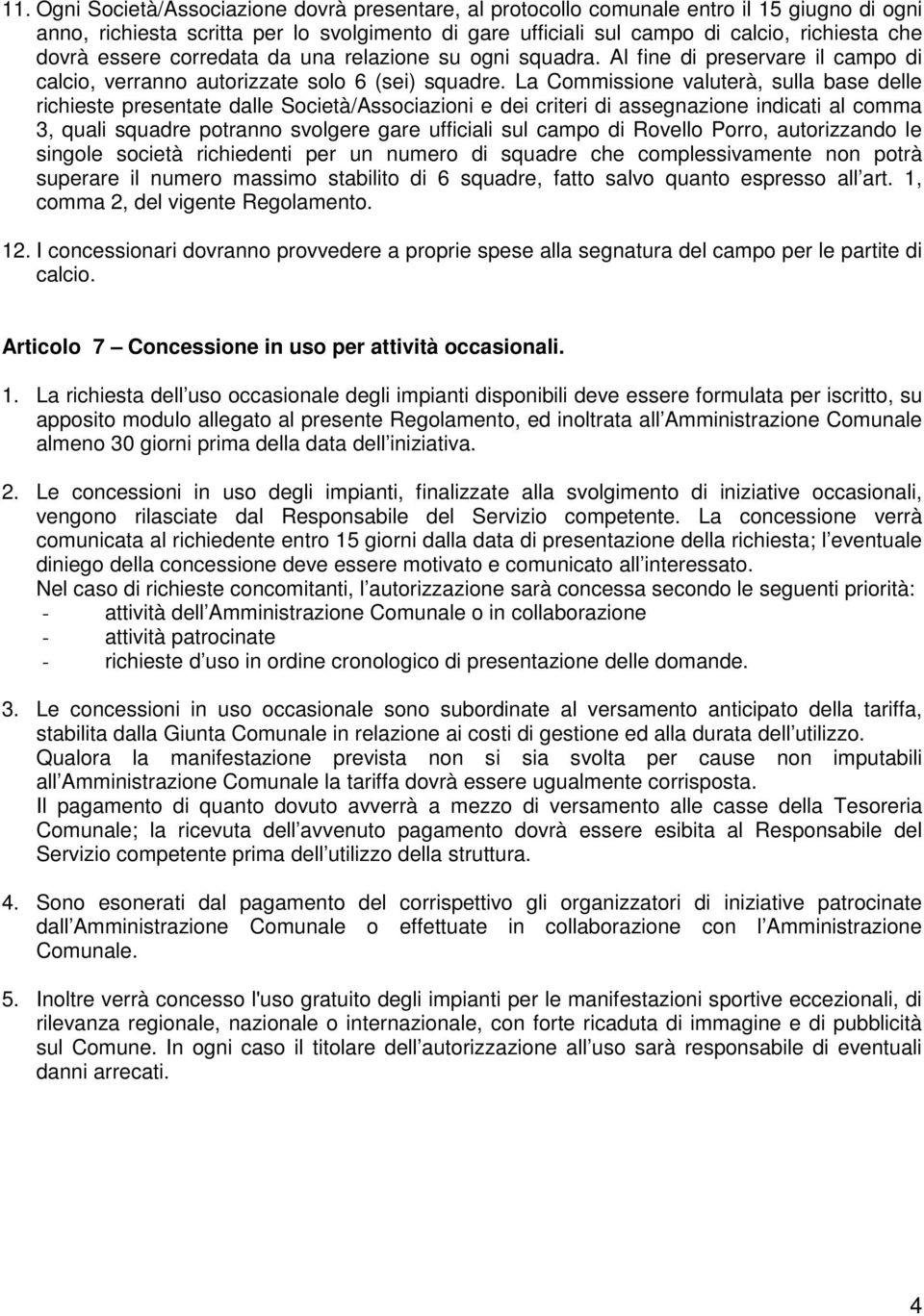 La Commissione valuterà, sulla base delle richieste presentate dalle Società/Associazioni e dei criteri di assegnazione indicati al comma 3, quali squadre potranno svolgere gare ufficiali sul campo