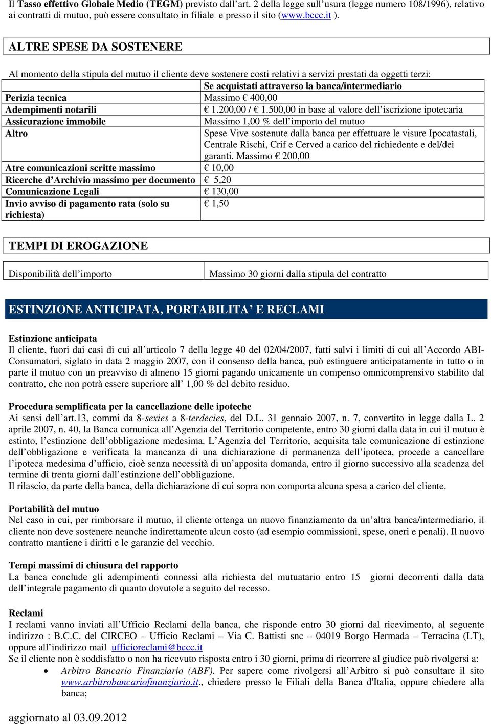 ALTRE SPESE DA SOSTENERE C Al momento della stipula del mutuo il cliente deve sostenere costi relativi a servizi prestati da oggetti terzi: Se acquistati attraverso la banca/intermediario Perizia