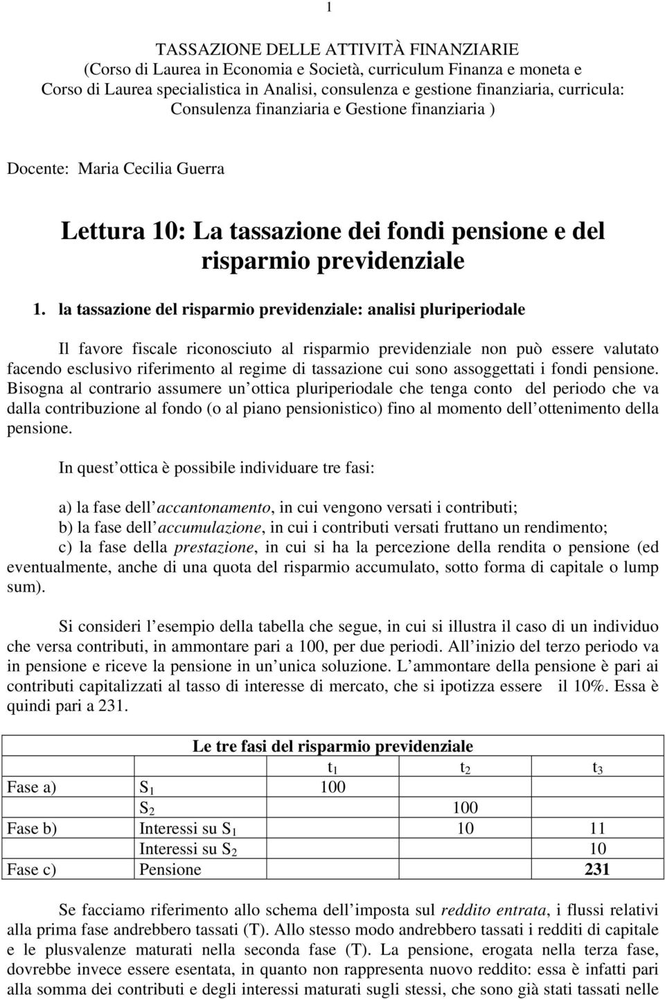 la tassazione del risparmio previdenziale: analisi pluriperiodale Il favore fiscale riconosciuto al risparmio previdenziale non può essere valutato facendo esclusivo riferimento al regime di