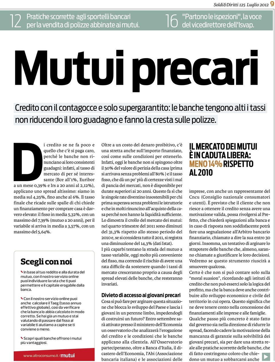 Di credito se ne fa poco e quello che c è si paga caro, perché le banche non rinunciano ai loro consistenti guadagni: infatti, al tasso di mercato di per sé interessante (Bce all 1%, Euribor a un