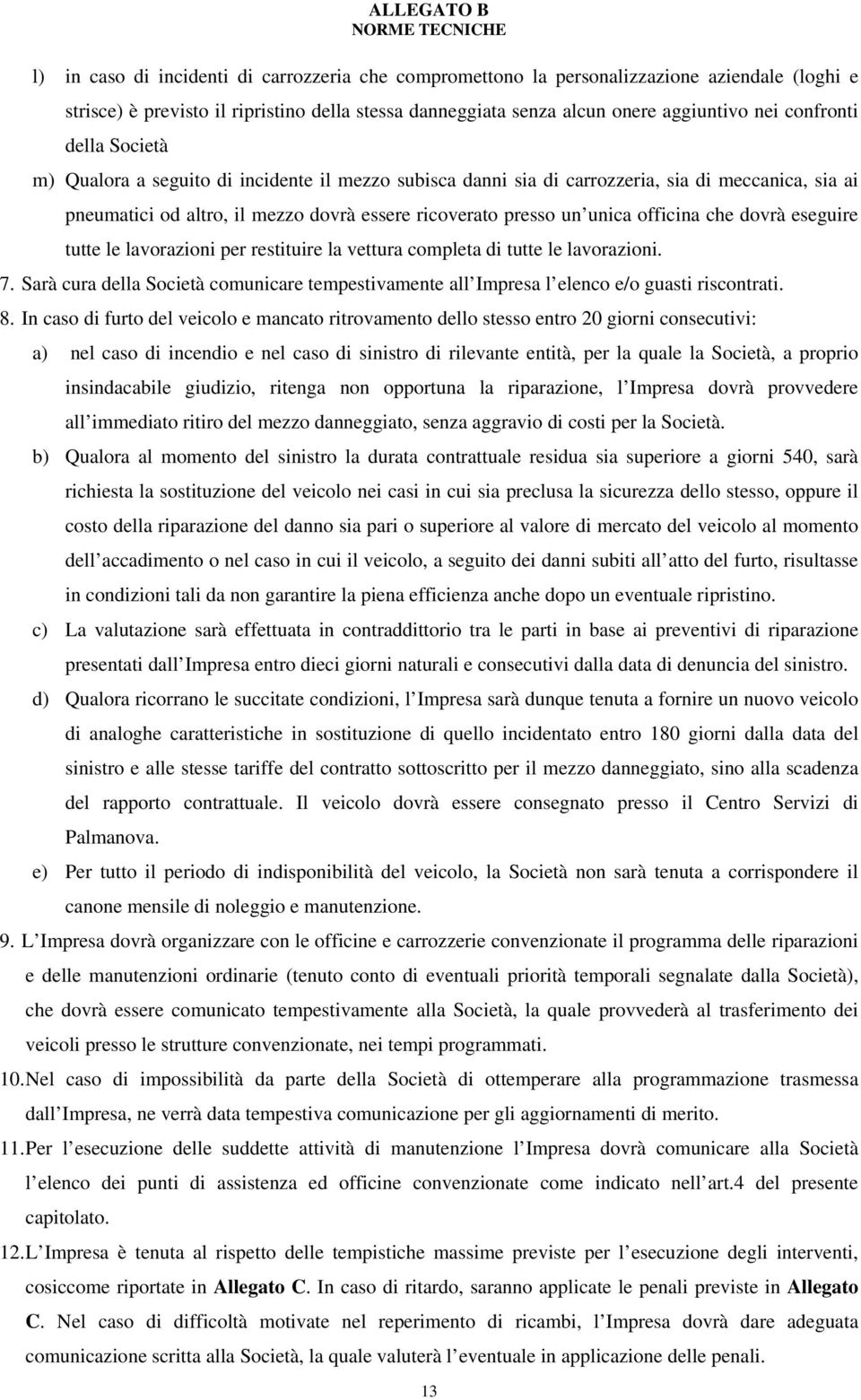 dovrà eseguire tutte le lavorazioni per restituire la vettura completa di tutte le lavorazioni. 7. Sarà cura della Società comunicare tempestivamente all Impresa l elenco e/o guasti riscontrati. 8.