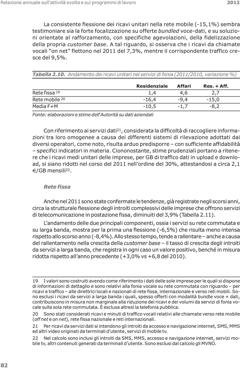 A tal riguardo, si osserva che i ricavi da chiamate vocali on net flettono nel 2011 del 7,3%, mentre il corrispondente traffico cresce del 9,5%. Tabella 2.10.