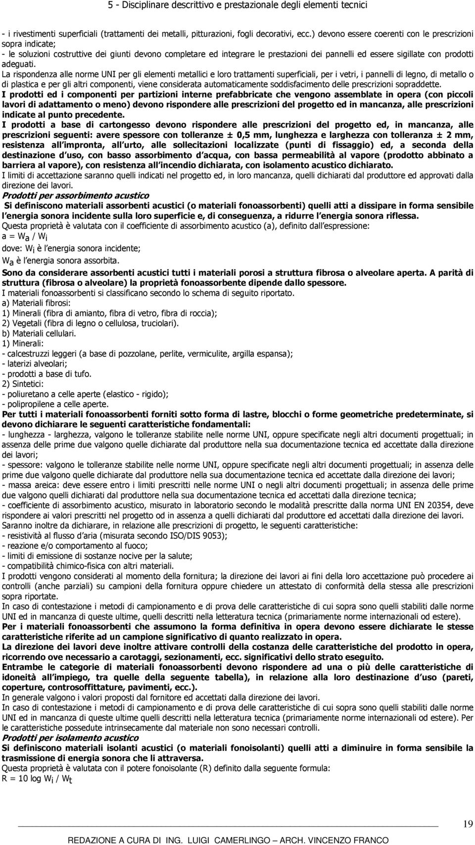 La rispondenza alle norme UNI per gli elementi metallici e loro trattamenti superficiali, per i vetri, i pannelli di legno, di metallo o di plastica e per gli altri componenti, viene considerata