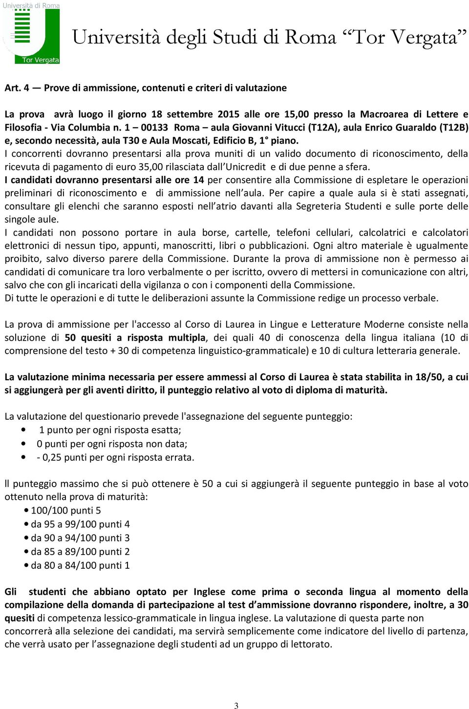 I concorrenti dovranno presentarsi alla prova muniti di un valido documento di riconoscimento, della ricevuta di pagamento di euro 35,00 rilasciata dall Unicredit e di due penne a sfera.