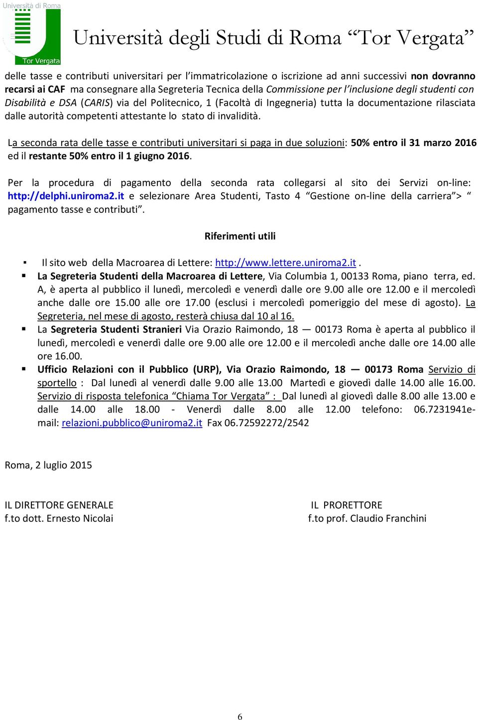 La seconda rata delle tasse e contributi universitari si paga in due soluzioni: 50% entro il 31 marzo 2016 ed il restante 50% entro il 1 giugno 2016.