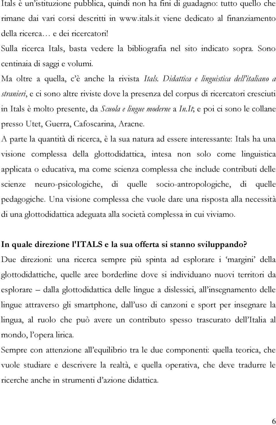 Didattica e linguistica dell italiano a stranieri, e ci sono altre riviste dove la presenza del corpus di ricercatori cresciuti in Itals è molto presente, da Scuola e lingue moderne a In.