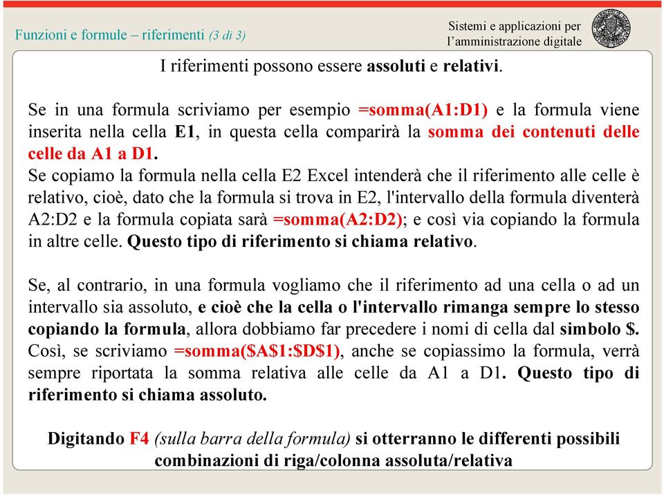 Se copiamo la formula nella cella E2 Excel intenderà che il riferimento alle celle è relativo, cioè, dato che la formula si trova in E2, l'intervallo della formula diventerà A2:D2 e la formula