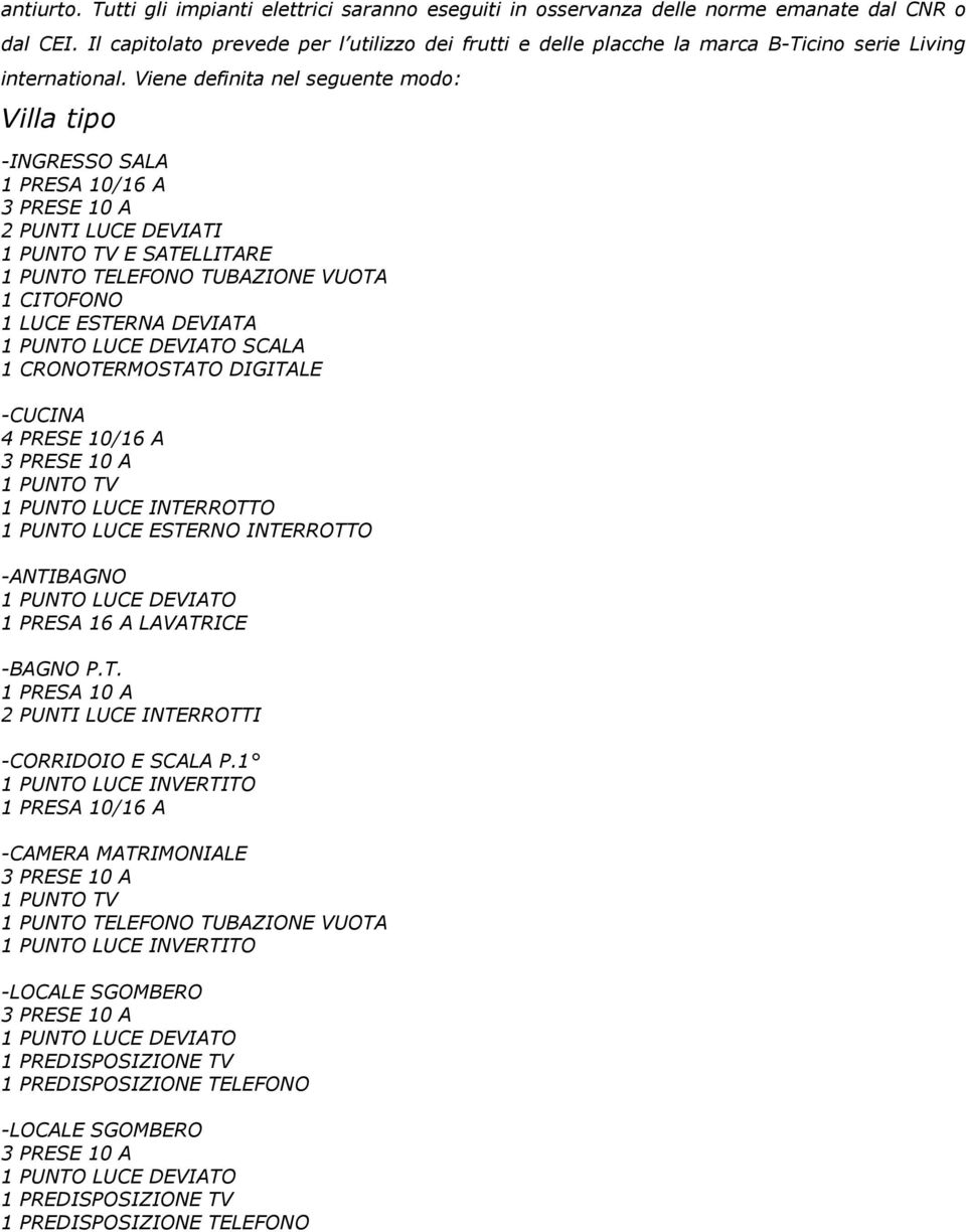Viene definita nel seguente modo: Villa tipo -INGRESSO SALA 1 PRESA 10/16 A 2 PUNTI LUCE DEVIATI 1 PUNTO TV E SATELLITARE 1 PUNTO TELEFONO TUBAZIONE VUOTA 1 CITOFONO 1 LUCE ESTERNA DEVIATA 1 PUNTO
