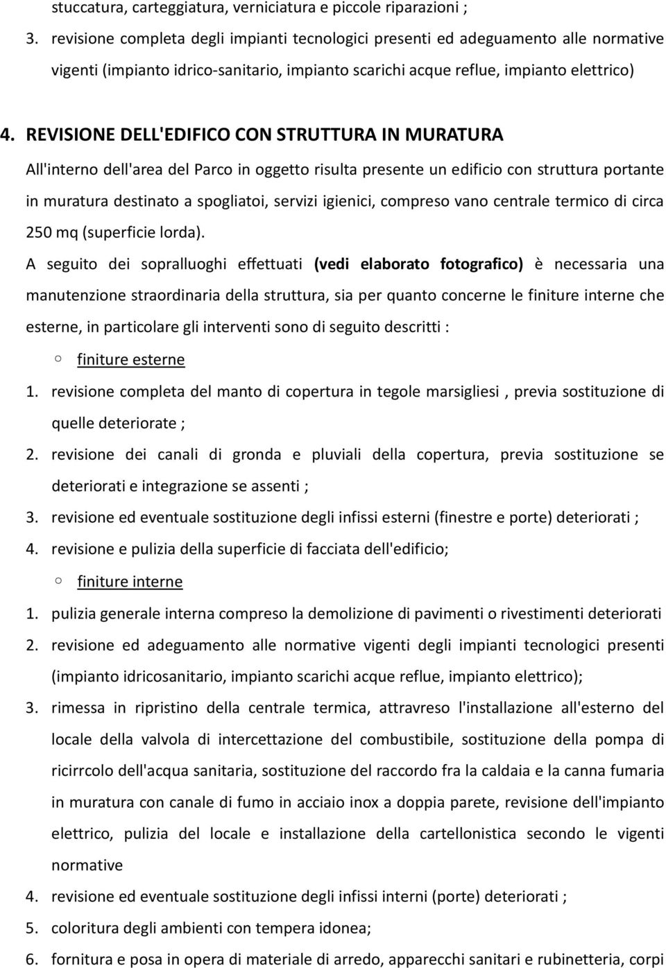 REVISIONE DELL'EDIFICO CON STRUTTURA IN MURATURA All'interno dell'area del Parco in oggetto risulta presente un edificio con struttura portante in muratura destinato a spogliatoi, servizi igienici,