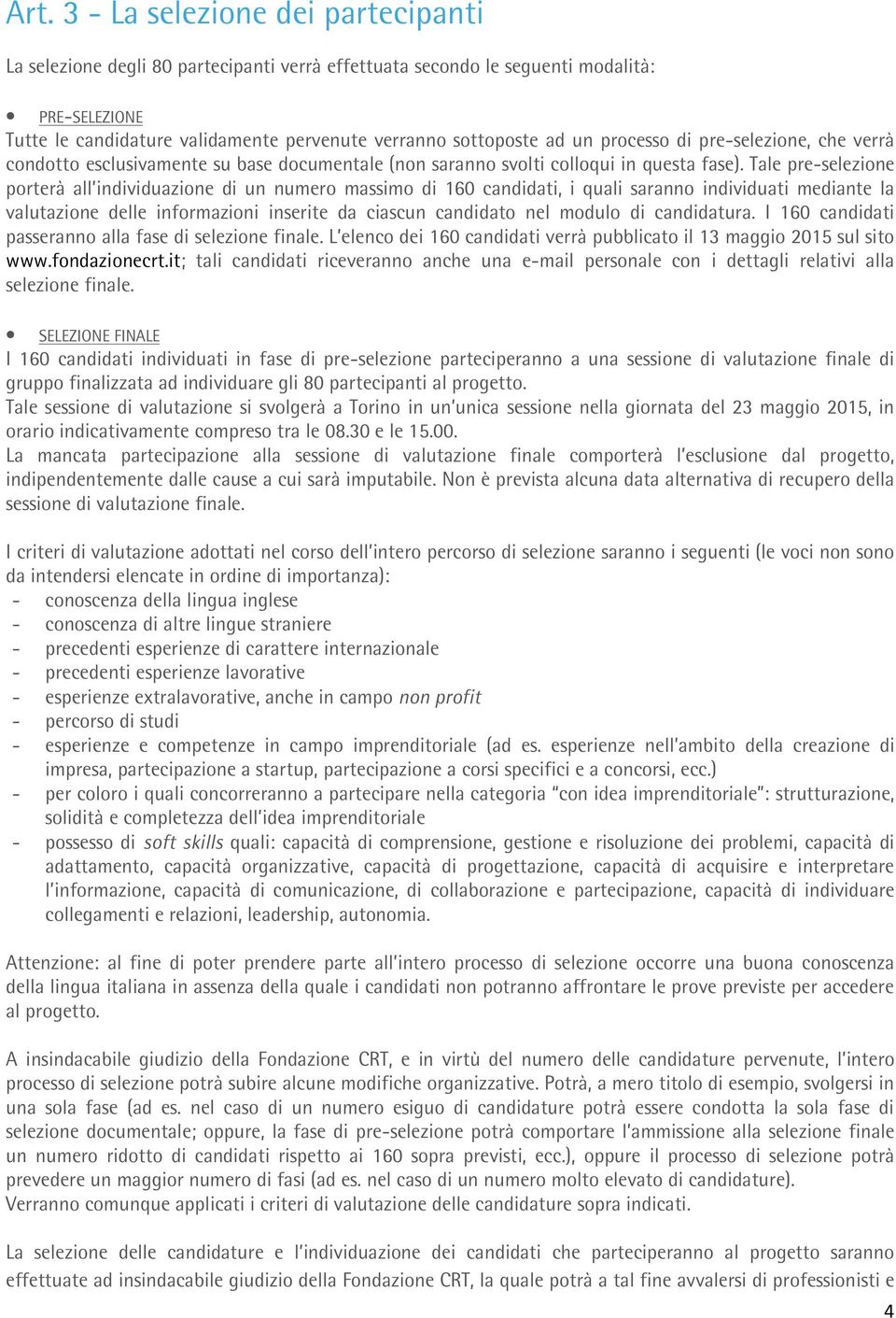 Tale pre-selezione porterà all individuazione di un numero massimo di 160 candidati, i quali saranno individuati mediante la valutazione delle informazioni inserite da ciascun candidato nel modulo di