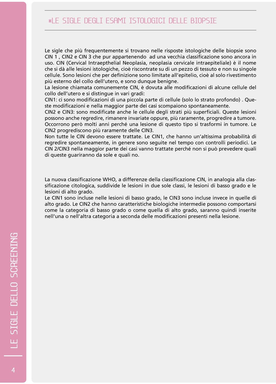 CIN (Cervical Intraepthelial Neoplasia, neoplasia cervicale intraepiteliale) è il nome che si dà alle lesioni istologiche, cioè riscontrate su di un pezzo di tessuto e non su singole cellule.