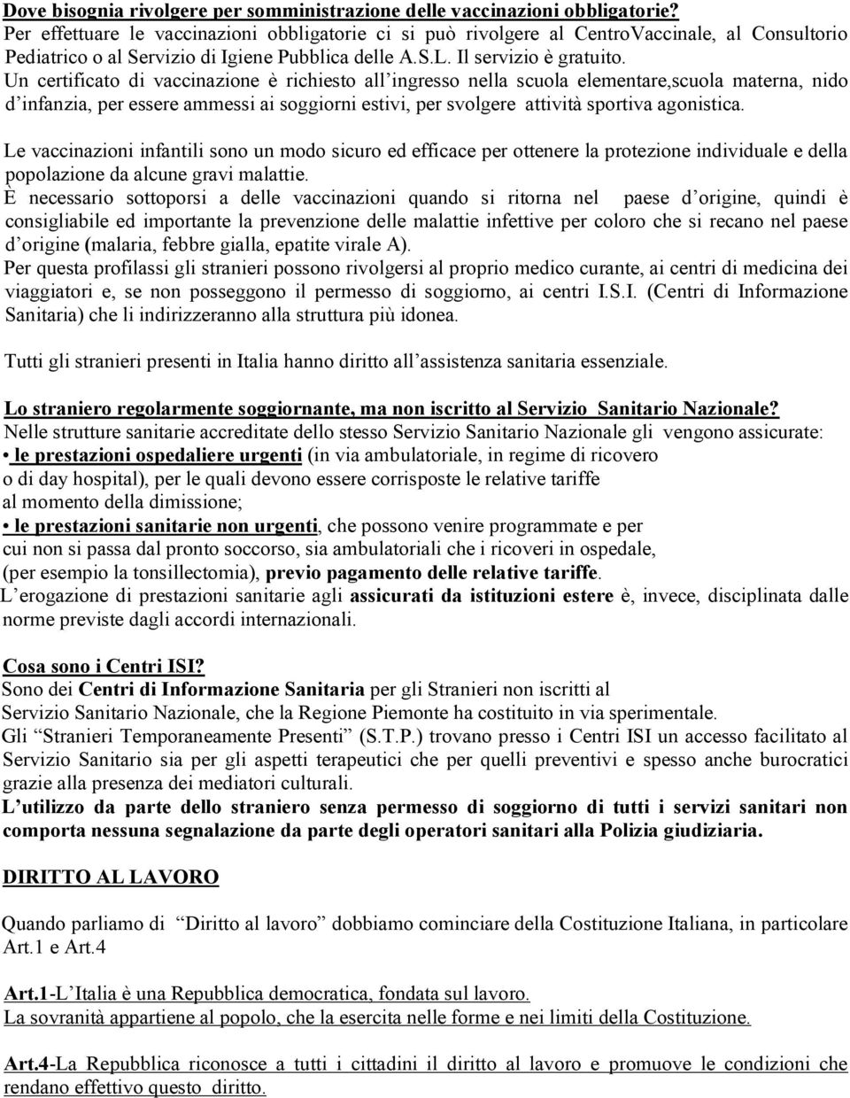 Un certificato di vaccinazione è richiesto all ingresso nella scuola elementare,scuola materna, nido d infanzia, per essere ammessi ai soggiorni estivi, per svolgere attività sportiva agonistica.