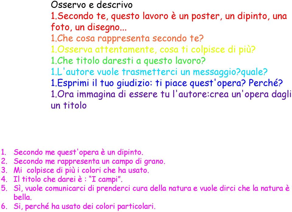 Secondo me quest'opera è un dipinto. 2. Secondo me rappresenta un campo di grano. 3. Mi colpisce di più i colori che ha usato. 4. Il titolo che darei è : I campi. 5.