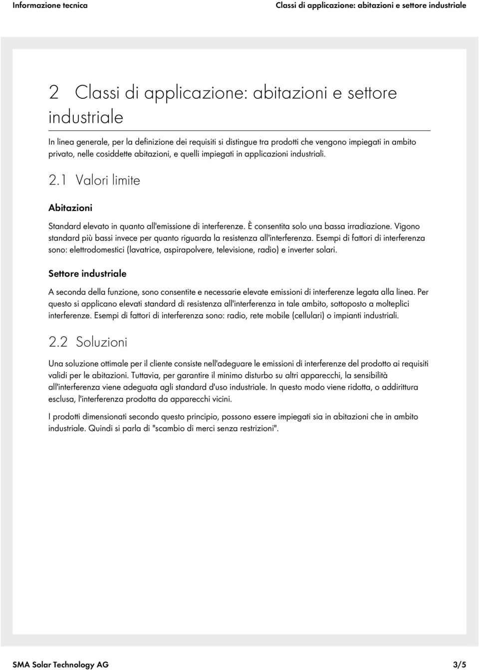 È consentita solo una bassa irradiazione. Vigono standard più bassi invece per quanto riguarda la resistenza all'interferenza.