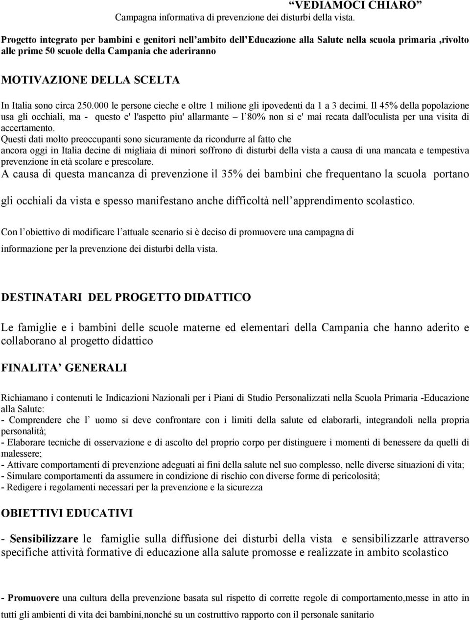 sono circa 250.000 le persone cieche e oltre 1 milione gli ipovedenti da 1 a 3 decimi.