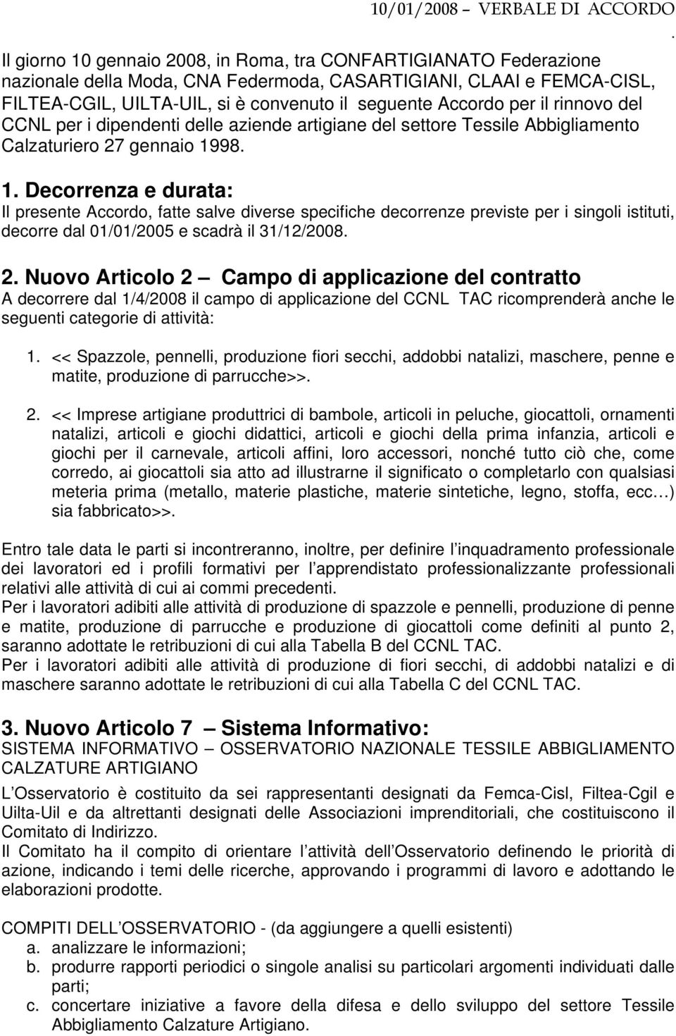 98. 1. Decorrenza e durata: Il presente Accordo, fatte salve diverse specifiche decorrenze previste per i singoli istituti, decorre dal 01/01/2005 e scadrà il 31/12/2008. 2.