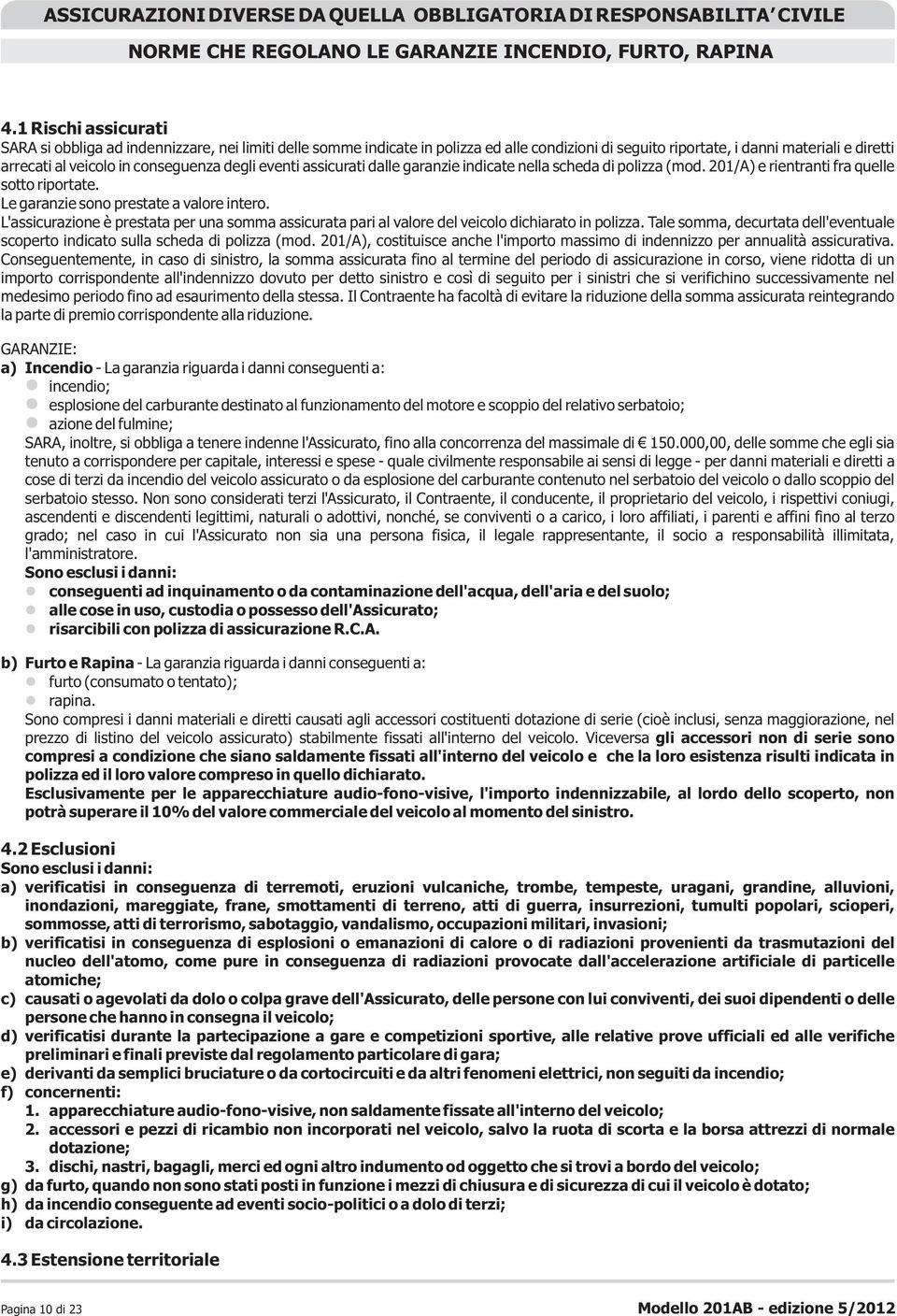 degli eventi assicurati dalle garanzie indicate nella scheda di polizza (mod. 201/A) e rientranti fra quelle sotto riportate. Le garanzie sono prestate a valore intero.