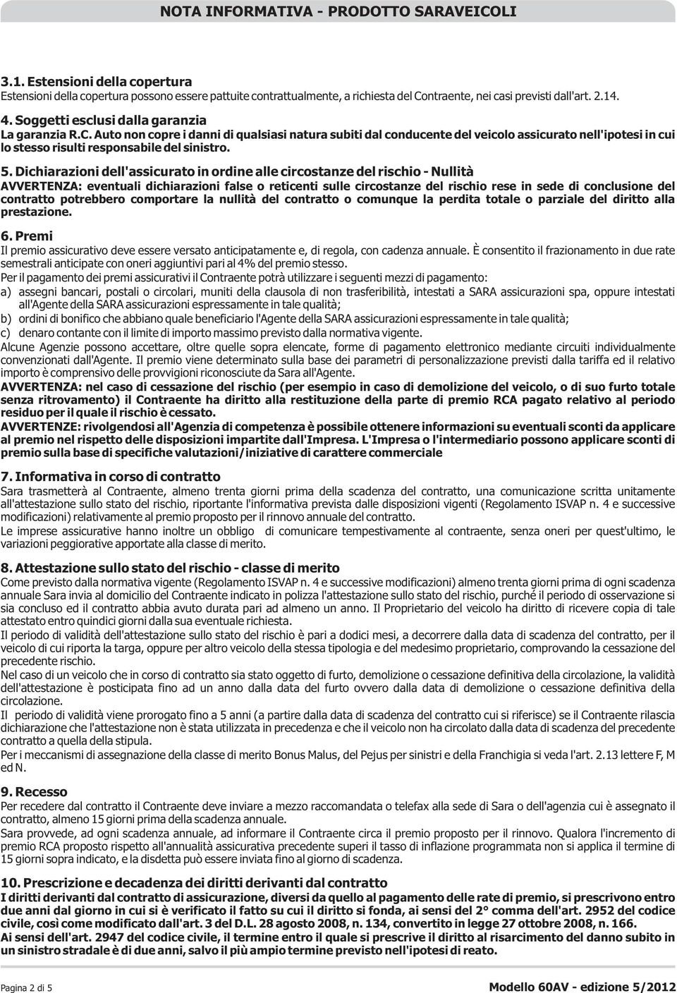 Auto non copre i danni di qualsiasi natura subiti dal conducente del veicolo assicurato nell'ipotesi in cui lo stesso risulti responsabile del sinistro. 5.