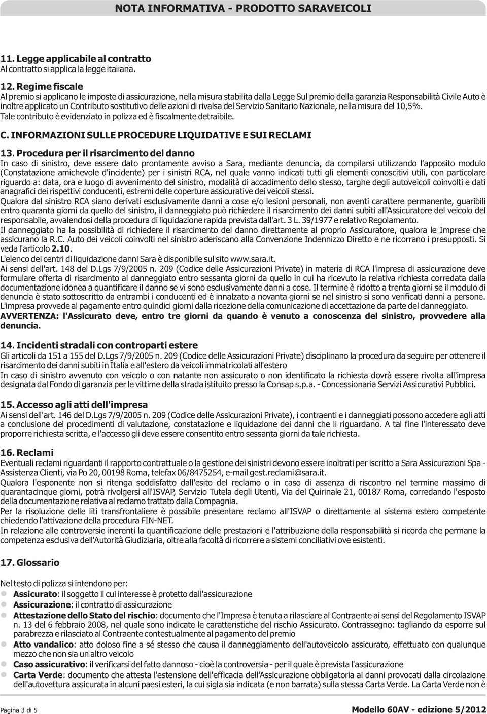 sostitutivo delle azioni di rivalsa del Servizio Sanitario Nazionale, nella misura del 10,5%. Tale contributo è evidenziato in polizza ed è fiscalmente detraibile. C.