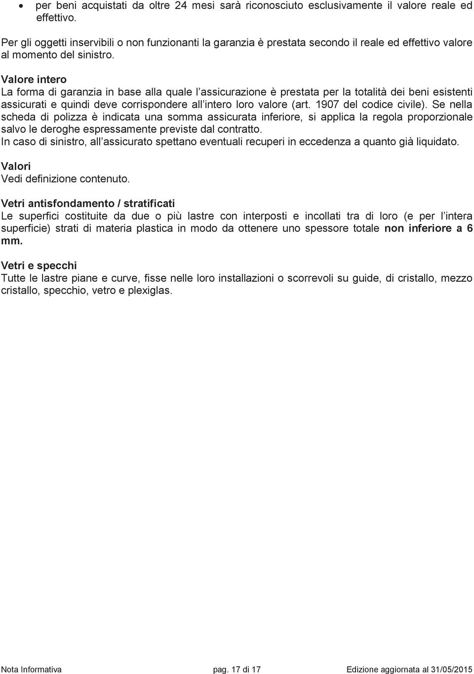 Valore intero La forma di garanzia in base alla quale l assicurazione è prestata per la totalità dei beni esistenti assicurati e quindi deve corrispondere all intero loro valore (art.