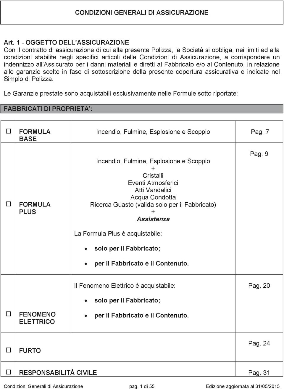 di Assicurazione, a corrispondere un indennizzo all Assicurato per i danni materiali e diretti al Fabbricato e/o al Contenuto, in relazione alle garanzie scelte in fase di sottoscrizione della