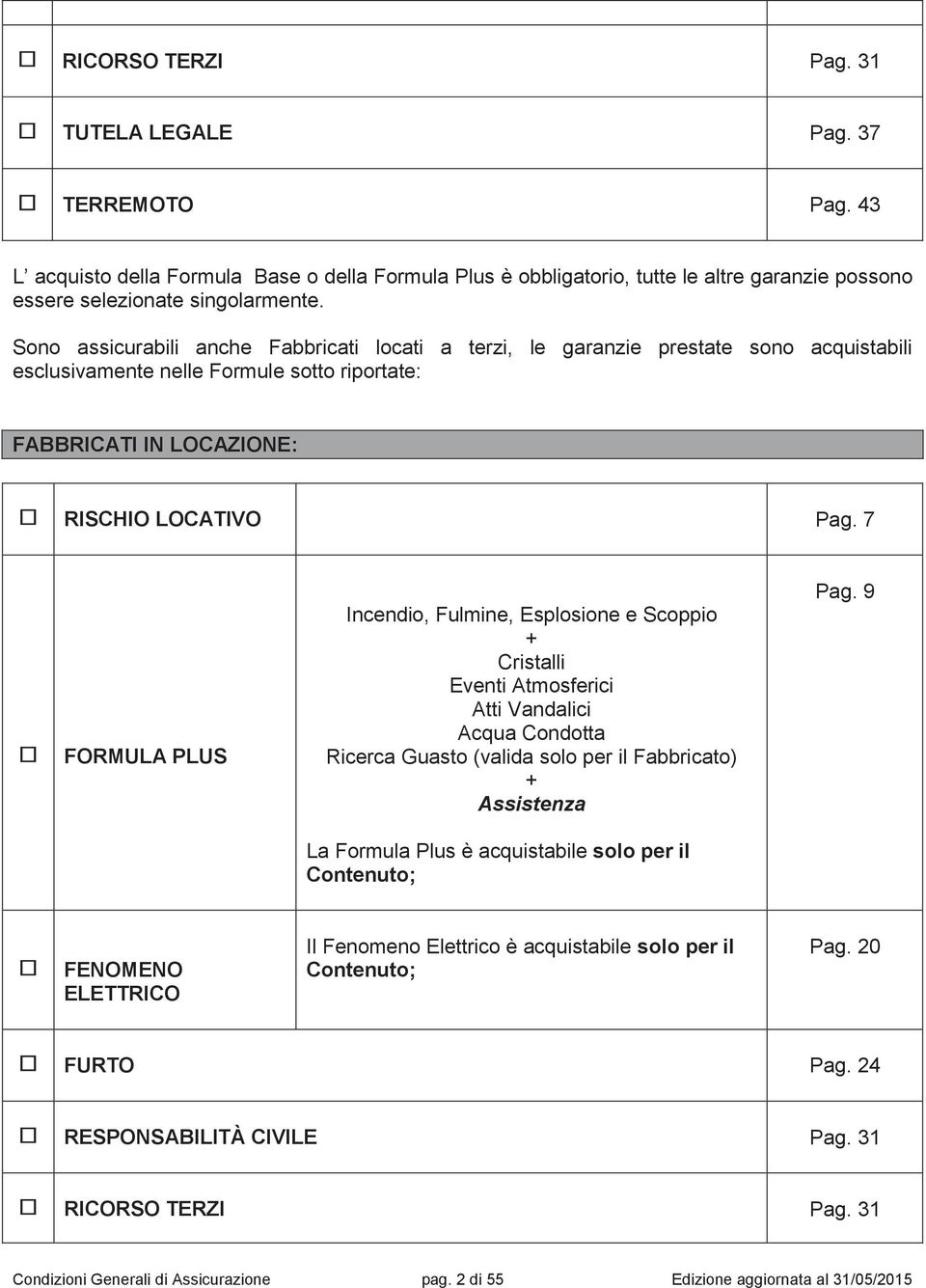 7 FORMULA PLUS Incendio, Fulmine, Esplosione e Scoppio + Cristalli Eventi Atmosferici Atti Vandalici Acqua Condotta Ricerca Guasto (valida solo per il Fabbricato) + Assistenza La Formula Plus è