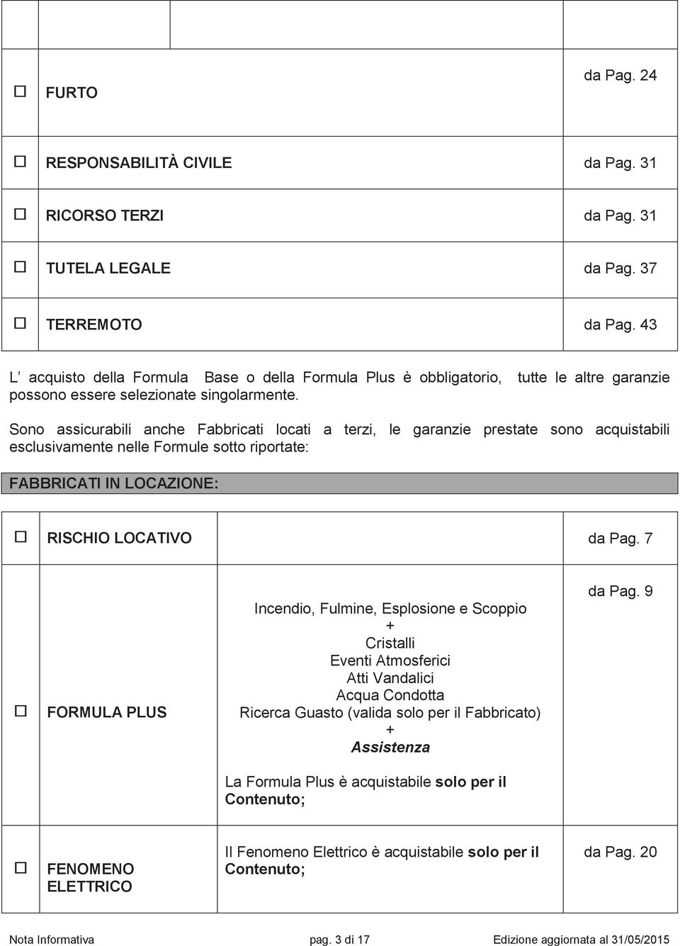 Sono assicurabili anche Fabbricati locati a terzi, le garanzie prestate sono acquistabili esclusivamente nelle Formule sotto riportate: FABBRICATI IN LOCAZIONE: RISCHIO LOCATIVO da Pag.