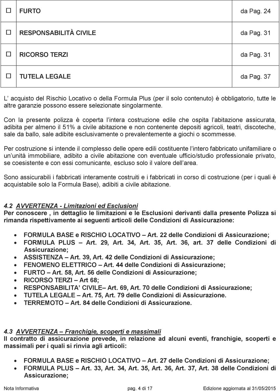 Con la presente polizza è coperta l intera costruzione edile che ospita l abitazione assicurata, adibita per almeno il 51% a civile abitazione e non contenente depositi agricoli, teatri, discoteche,