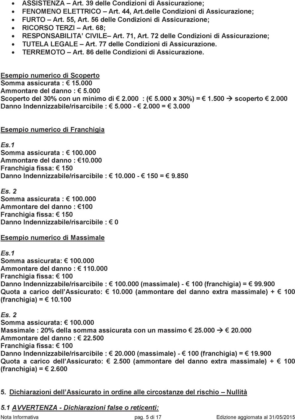 Esempio numerico di Scoperto Somma assicurata : 15.000 Ammontare del danno : 5.000 Scoperto del 30% con un minimo di 2.000 : ( 5.000 x 30%) = 1.500 à scoperto 2.