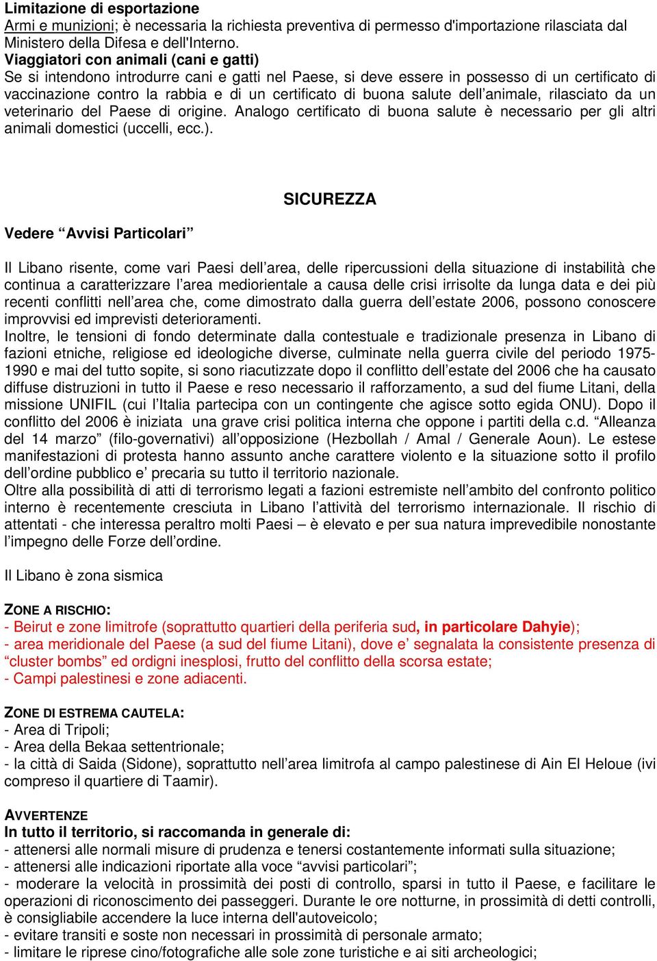 salute dell animale, rilasciato da un veterinario del Paese di origine. Analogo certificato di buona salute è necessario per gli altri animali domestici (uccelli, ecc.).