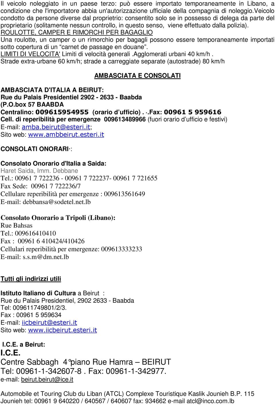 ROULOTTE, CAMPER E RIMORCHI PER BAGAGLIO Una roulotte, un camper o un rimorchio per bagagli possono essere temporaneamente importati sotto copertura di un carnet de passage en douane.