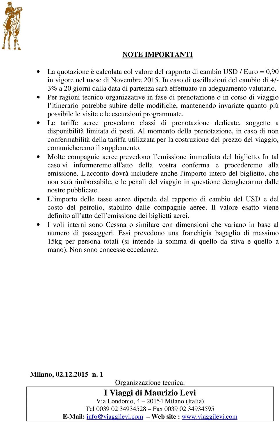 Per ragioni tecnico-organizzative in fase di prenotazione o in corso di viaggio l itinerario potrebbe subire delle modifiche, mantenendo invariate quanto più possibile le visite e le escursioni