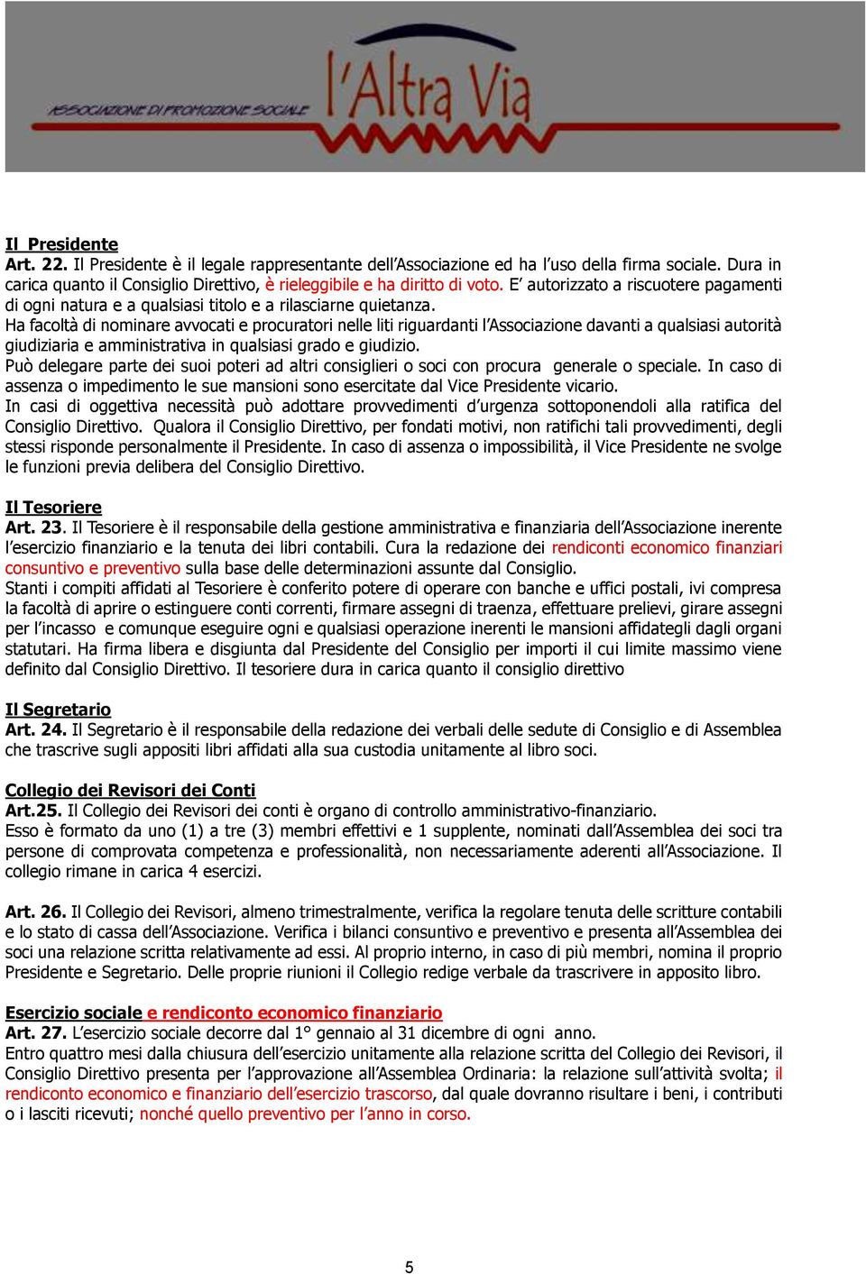 Ha facoltà di nominare avvocati e procuratori nelle liti riguardanti l Associazione davanti a qualsiasi autorità giudiziaria e amministrativa in qualsiasi grado e giudizio.