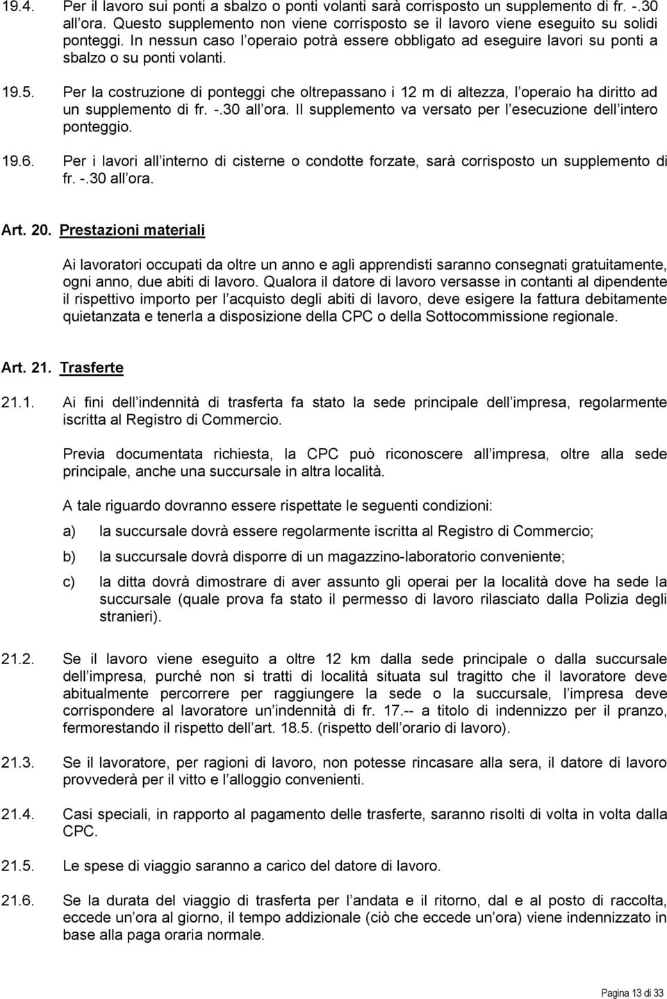 Per la costruzione di ponteggi che oltrepassano i 12 m di altezza, l operaio ha diritto ad un supplemento di fr. -.30 all ora. Il supplemento va versato per l esecuzione dell intero ponteggio. 19.6.