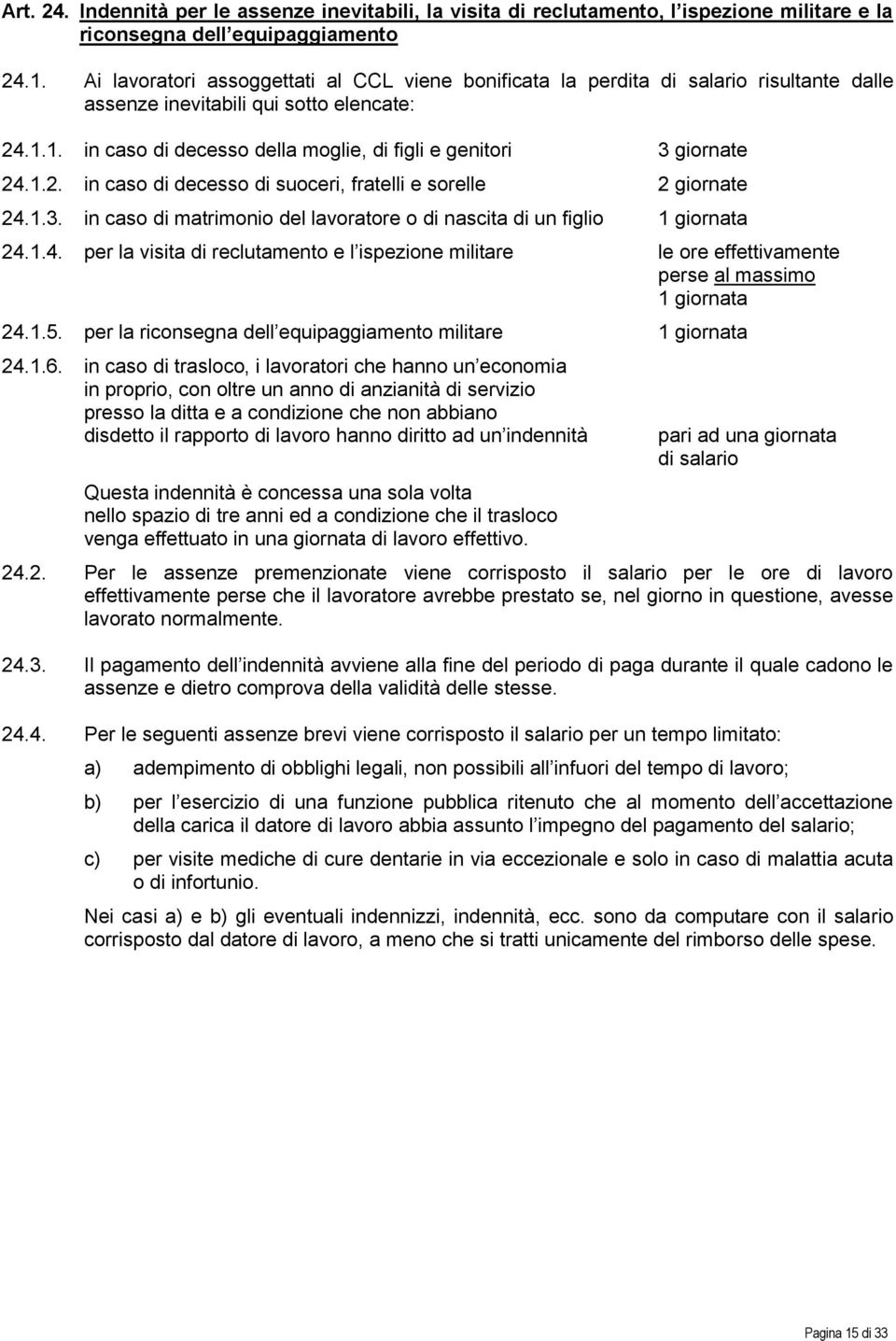 1. in caso di decesso della moglie, di figli e genitori 3 giornate 24.1.2. in caso di decesso di suoceri, fratelli e sorelle 2 giornate 24.1.3. in caso di matrimonio del lavoratore o di nascita di un figlio 1 giornata 24.